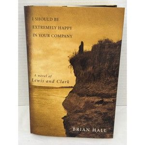 I Should Be Extremely Happy in Your Company: A Novel of Lewis and Clark Hall, B